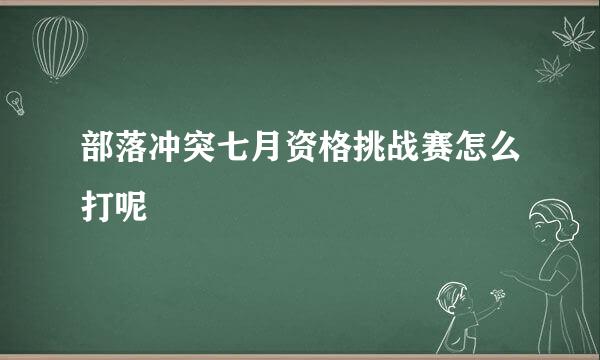 部落冲突七月资格挑战赛怎么打呢