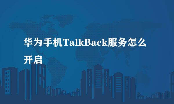 华为手机TalkBack服务怎么开启
