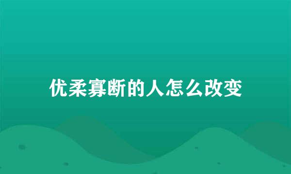 优柔寡断的人怎么改变