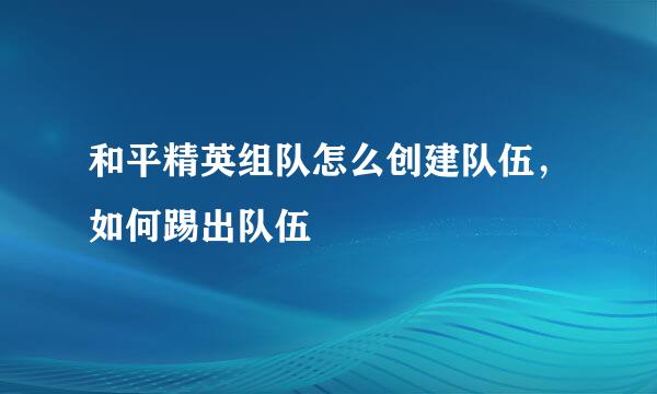 和平精英组队怎么创建队伍，如何踢出队伍