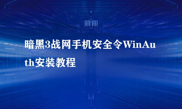 暗黑3战网手机安全令WinAuth安装教程
