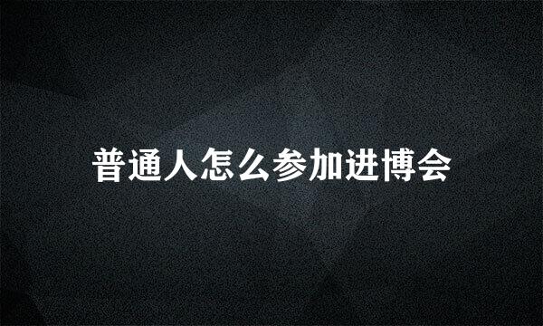 普通人怎么参加进博会