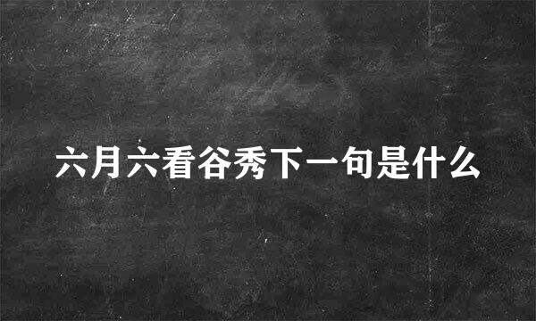 六月六看谷秀下一句是什么