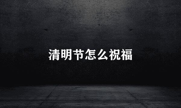 清明节怎么祝福