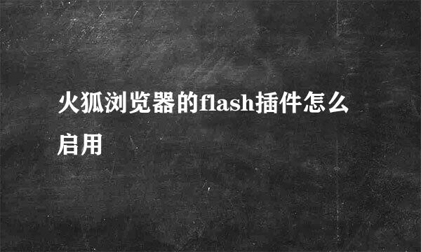 火狐浏览器的flash插件怎么启用