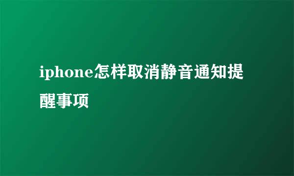 iphone怎样取消静音通知提醒事项