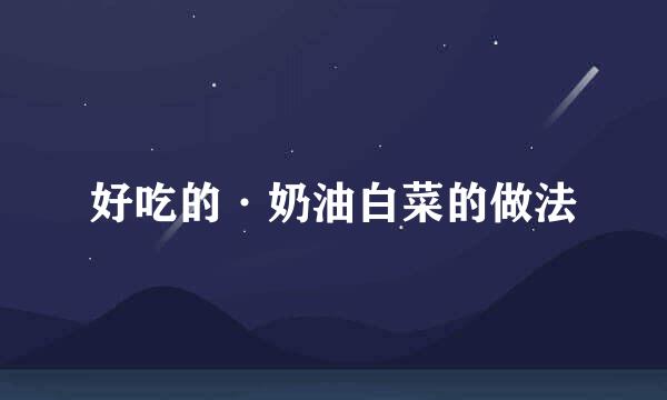好吃的·奶油白菜的做法