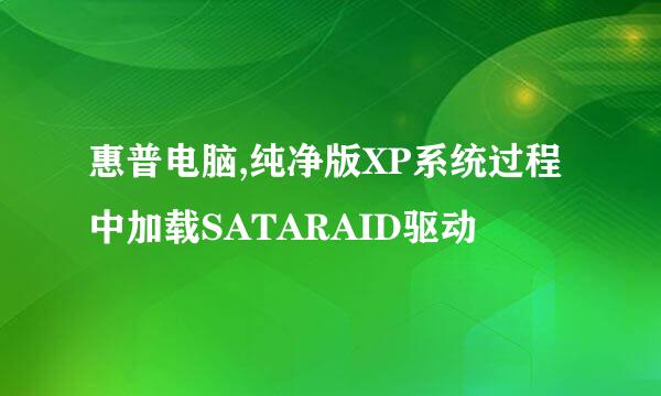 惠普电脑,纯净版XP系统过程中加载SATARAID驱动