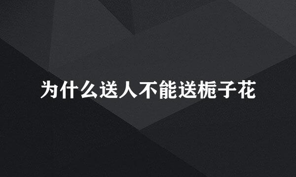 为什么送人不能送栀子花