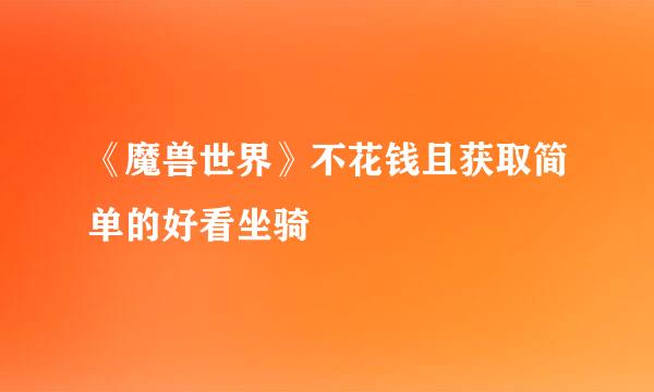 《魔兽世界》不花钱且获取简单的好看坐骑