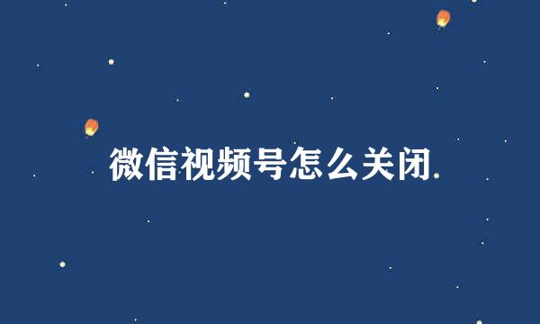 微信视频号怎么关闭