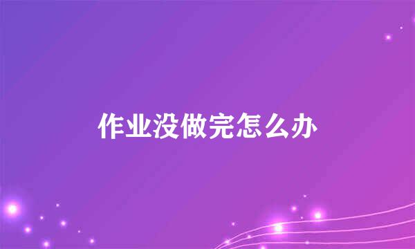 作业没做完怎么办