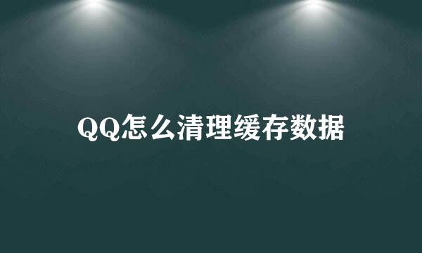 QQ怎么清理缓存数据