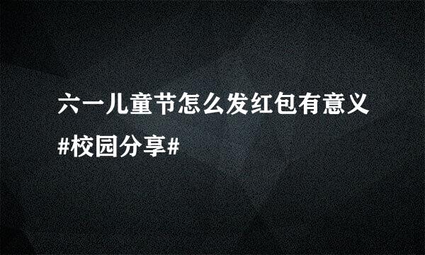 六一儿童节怎么发红包有意义#校园分享#