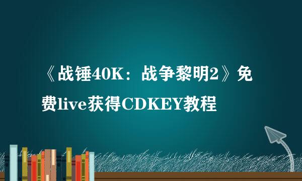 《战锤40K：战争黎明2》免费live获得CDKEY教程