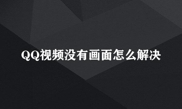 QQ视频没有画面怎么解决