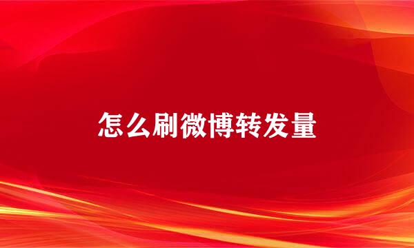 怎么刷微博转发量