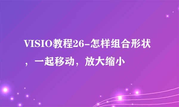 VISIO教程26-怎样组合形状,一起移动,放大缩小