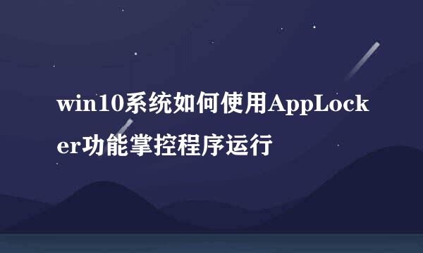 win10系统如何使用AppLocker功能掌控程序运行