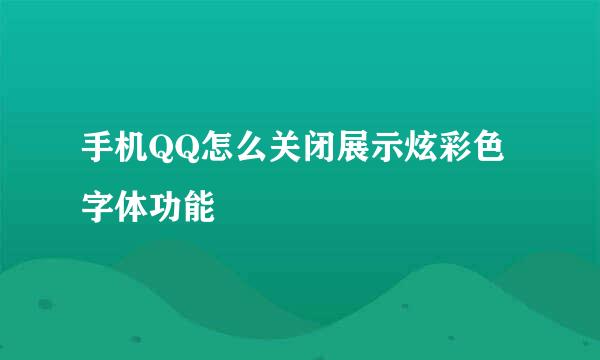 手机QQ怎么关闭展示炫彩色字体功能
