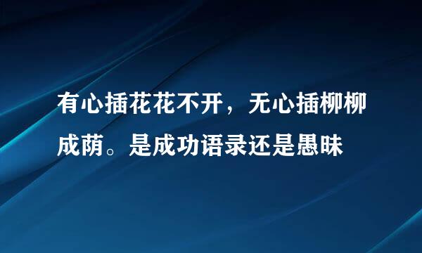 有心插花花不开,无心插柳柳成荫。是成功语录还是愚昧