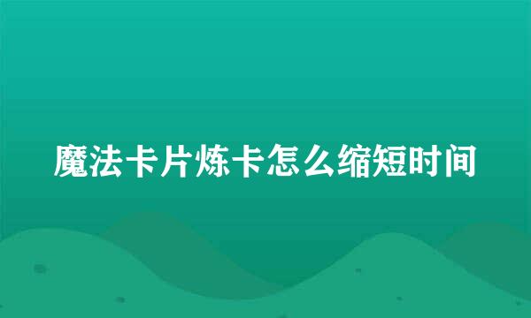 魔法卡片炼卡怎么缩短时间