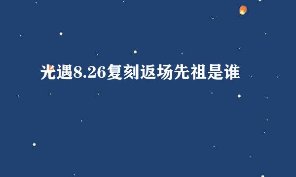 光遇8.26复刻返场先祖是谁