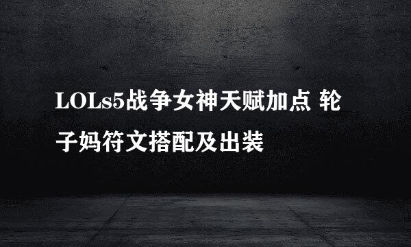 LOLs5战争女神天赋加点 轮子妈符文搭配及出装