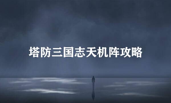 塔防三国志天机阵攻略