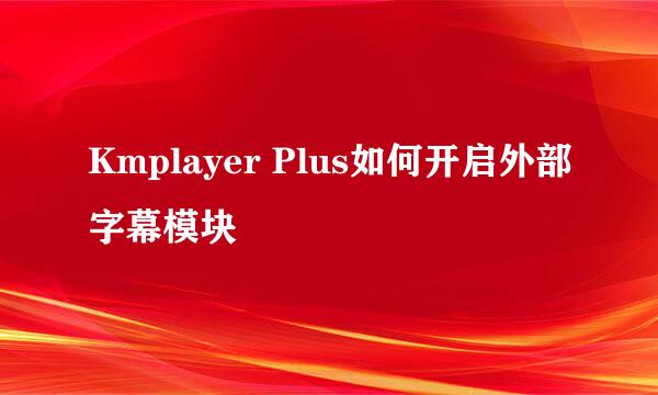 Kmplayer Plus如何开启外部字幕模块