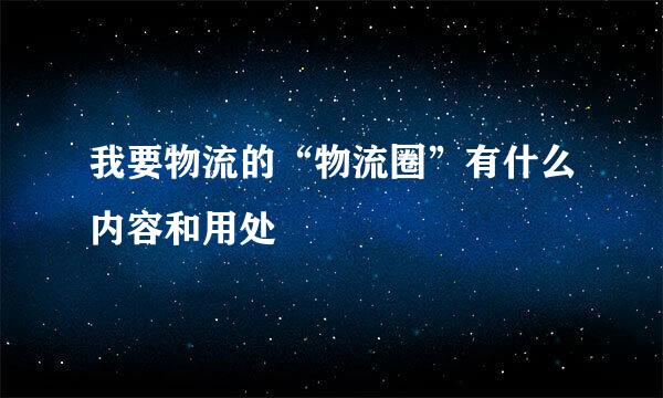 我要物流的“物流圈”有什么内容和用处
