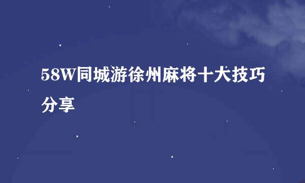 58W同城游徐州麻将十大技巧分享