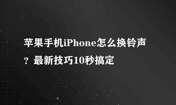 苹果手机iPhone怎么换铃声？最新技巧10秒搞定