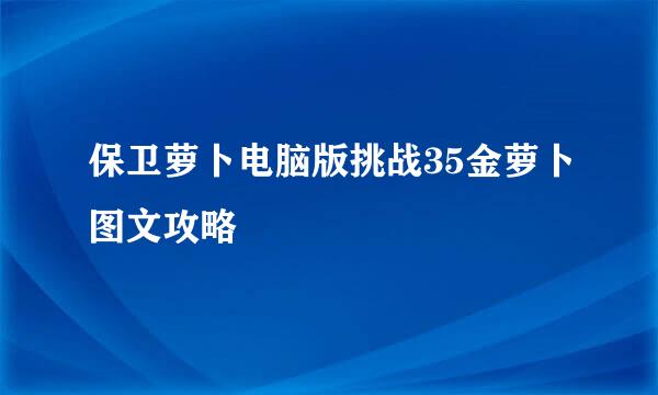 保卫萝卜电脑版挑战35金萝卜图文攻略
