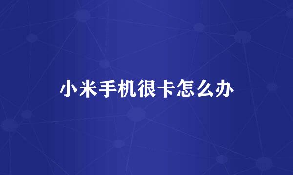 小米手机很卡怎么办