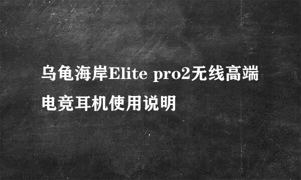 乌龟海岸Elite pro2无线高端电竞耳机使用说明