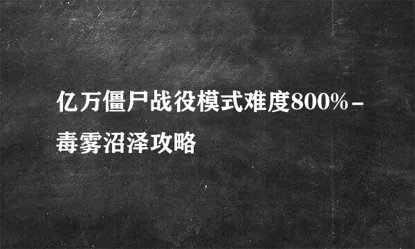 亿万僵尸战役模式难度800%-毒雾沼泽攻略