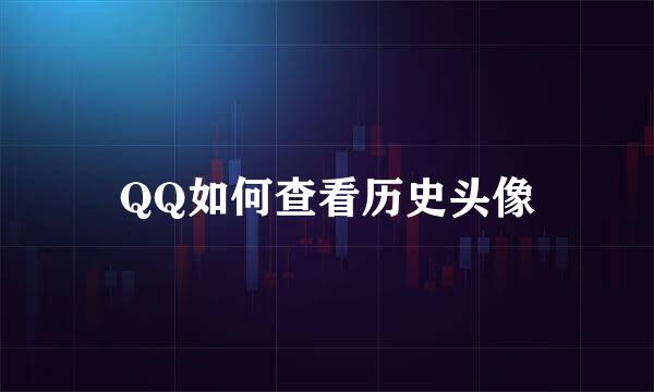 QQ如何查看历史头像