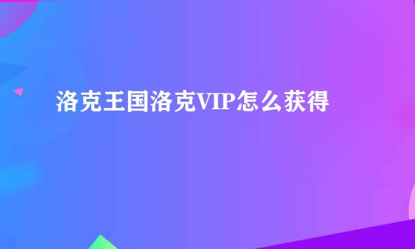 洛克王国洛克VIP怎么获得