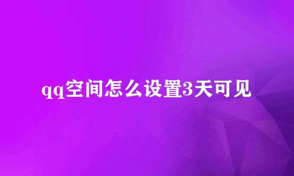 qq空间怎么设置3天可见