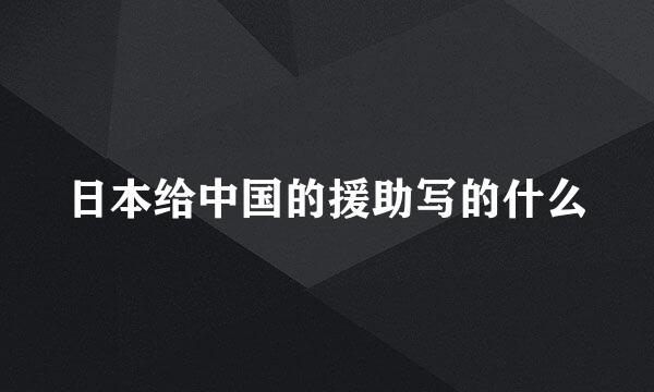 日本给中国的援助写的什么