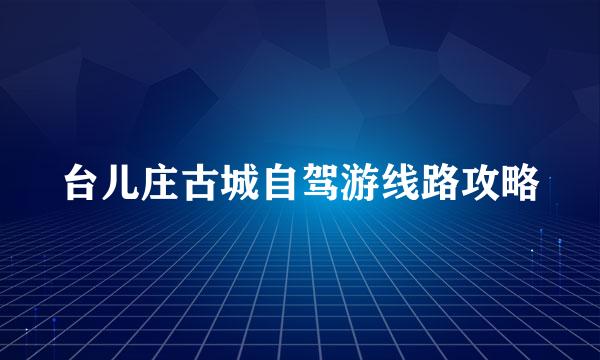 台儿庄古城自驾游线路攻略