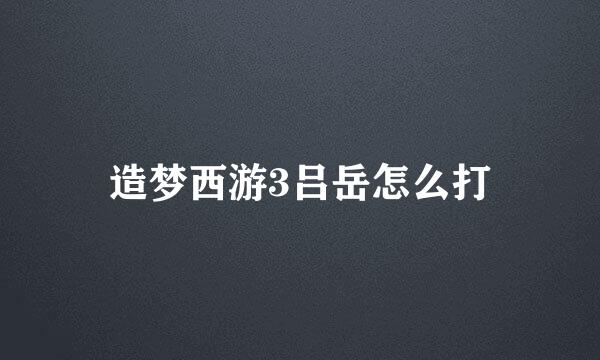 造梦西游3吕岳怎么打