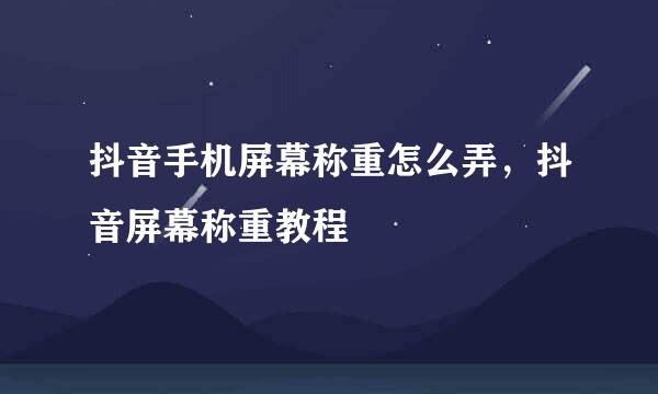 抖音手机屏幕称重怎么弄,抖音屏幕称重教程