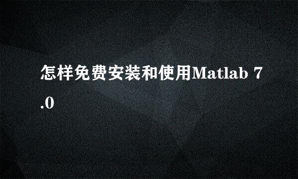 怎样免费安装和使用Matlab 7.0