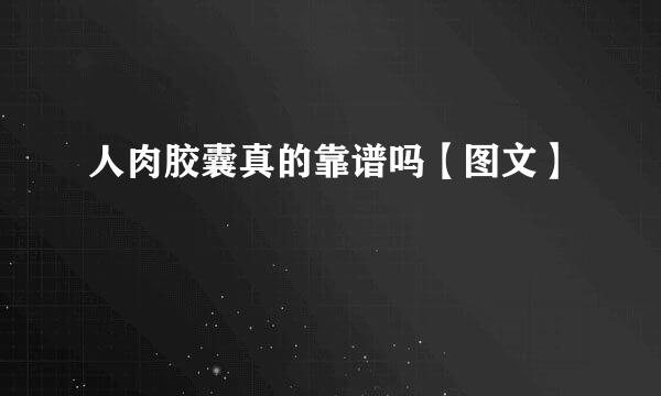 人肉胶囊真的靠谱吗【图文】