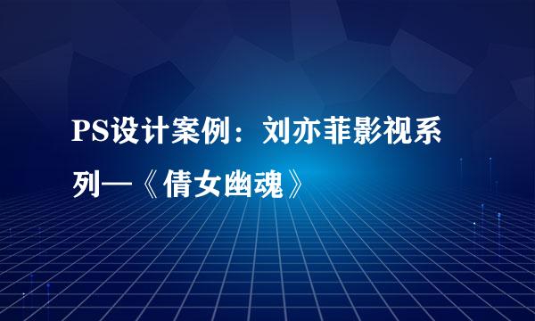 PS设计案例：刘亦菲影视系列—《倩女幽魂》