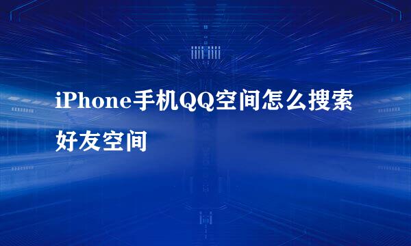 iPhone手机QQ空间怎么搜索好友空间