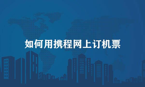 如何用携程网上订机票