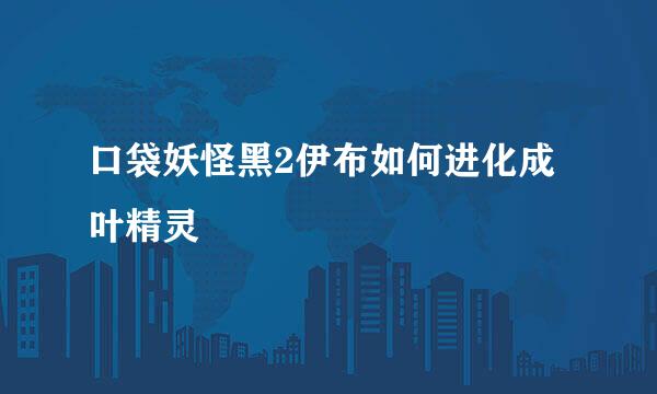 口袋妖怪黑2伊布如何进化成叶精灵